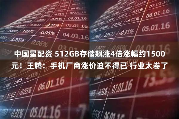 中国星配资 512GB存储飙涨4倍涨幅约1500元！王腾：手机厂商涨价迫不得已 行业太卷了