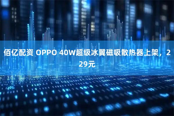 佰亿配资 OPPO 40W超级冰翼磁吸散热器上架，229元