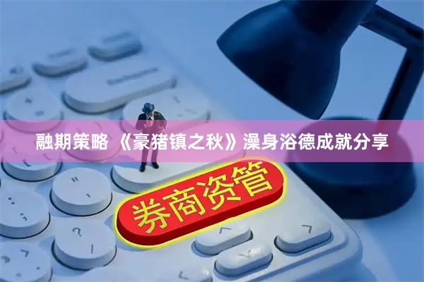 融期策略 《豪猪镇之秋》澡身浴德成就分享