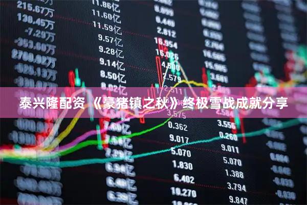 泰兴隆配资 《豪猪镇之秋》终极雪战成就分享