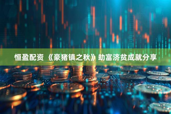 恒盈配资 《豪猪镇之秋》劫富济贫成就分享